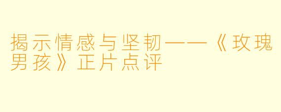 揭示情感与坚韧——《玫瑰男孩》正片点评