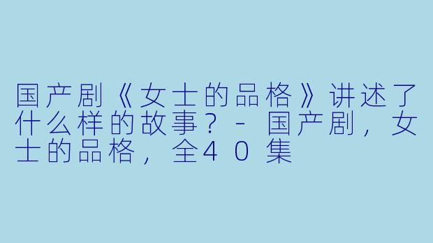 国产剧《女士的品格》讲述了什么样的故事?