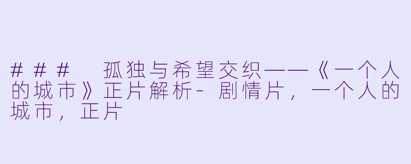 ### 孤独与希望交织——《一个人的城市》正片解析-剧情片，一个人的城市，正片