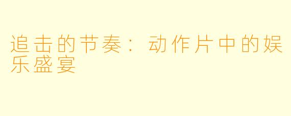 追击的节奏：动作片中的娱乐盛宴