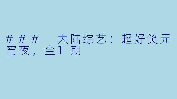 ### 大陆综艺：超好笑元宵夜，全1期