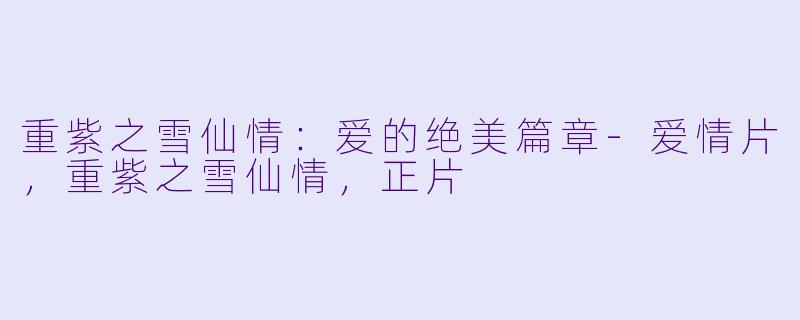重紫之雪仙情：爱的绝美篇章-爱情片，重紫之雪仙情，正片