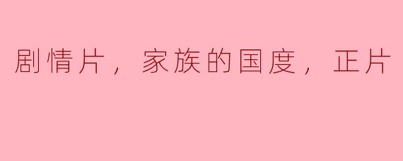 家族的国度：深刻揭示家族关系与人性复杂性的剧情片