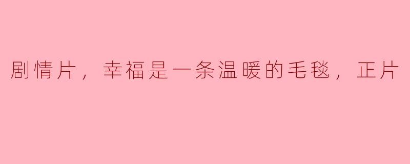 温暖的毯子：一部感人至深的剧情片《幸福是一条温暖的毛毯》
