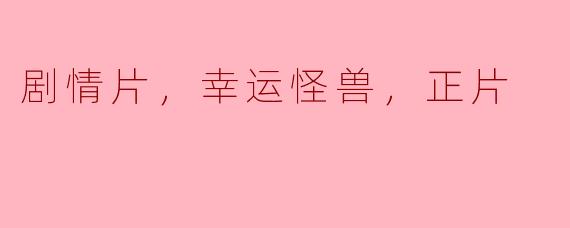 剧情片，幸运怪兽，正片
