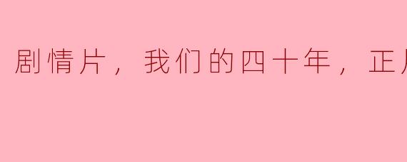 剧情片，我们的四十年，正片