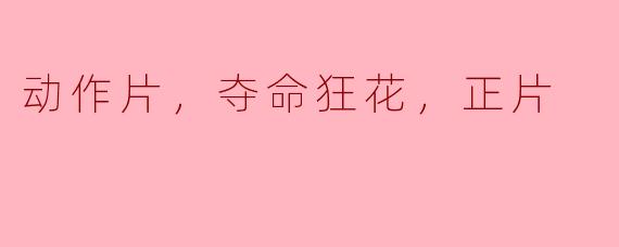 动作片，夺命狂花，正片
