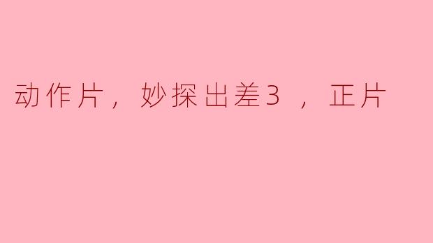 动作片，妙探出差3，正片