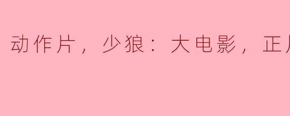 少狼：大电影 - 动作片的新巅峰