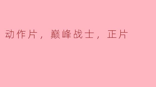 动作片，巅峰战士，正片