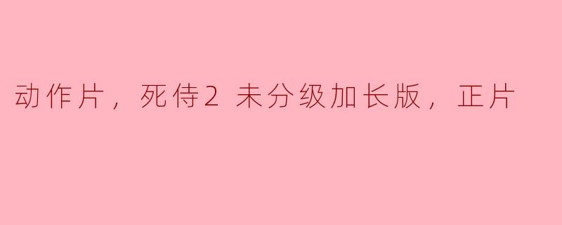 死侍2未分级加长版与普通版相比，有哪些不同之处？