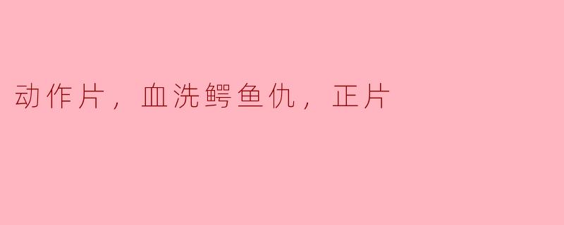 动作片，血洗鳄鱼仇，正片
