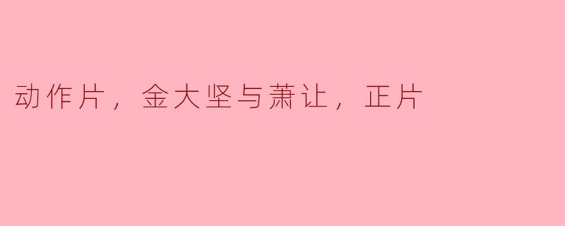### 金大坚与萧让：揭秘动作片《正片》的惊险旅程