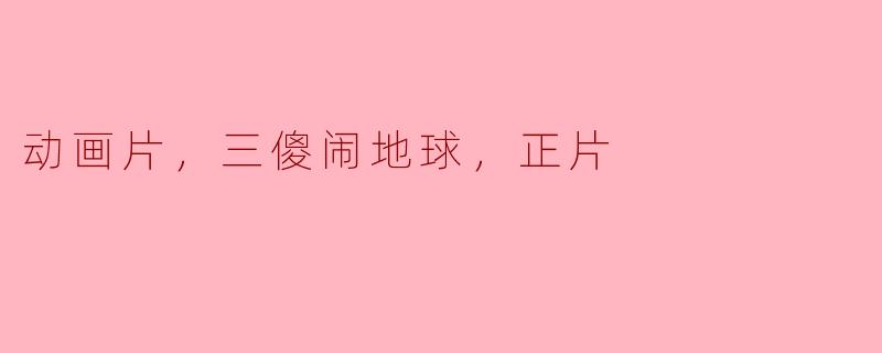 动画片，三傻闹地球，正片