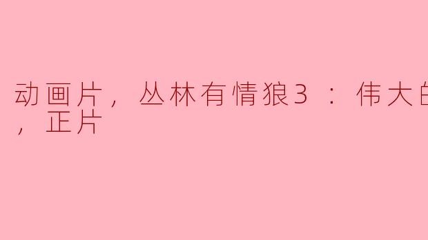动画片，丛林有情狼3：伟大的狼游戏，正片