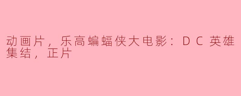 动画片，乐高蝙蝠侠大电影：DC英雄集结，正片