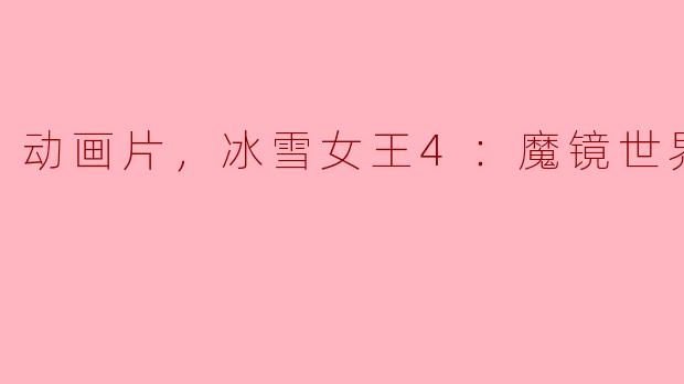 动画片《冰雪女王4：魔镜世界》的主要情节是什么？