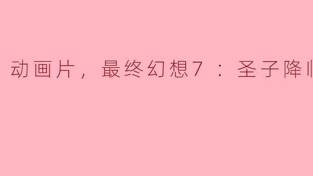 动画片《最终幻想7：圣子降临》主要讲述了什么故事？