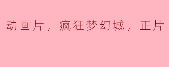 ### 动画片《疯狂梦幻城》：追寻梦想的奇幻旅程