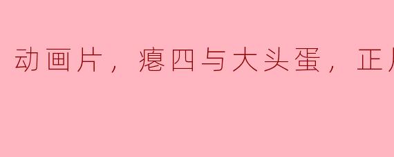 动画片，瘪四与大头蛋，正片