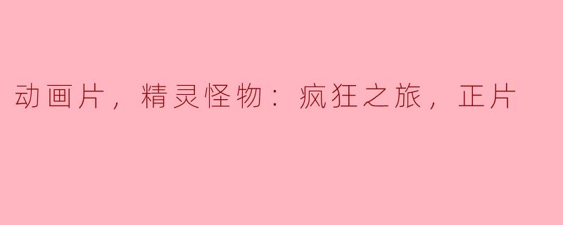 ** 动画片《精灵怪物：疯狂之旅》的主要剧情是什么？**