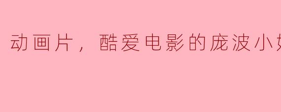 庞波小姐在《动画片》中为什么如此酷爱电影？****