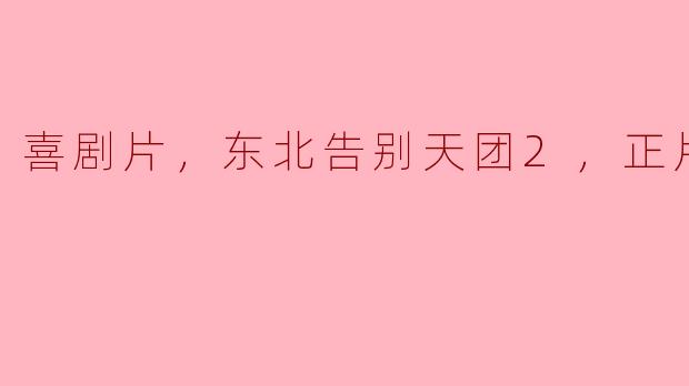 ### 东北告别天团2：一场欢笑与泪水交织的喜剧之旅
