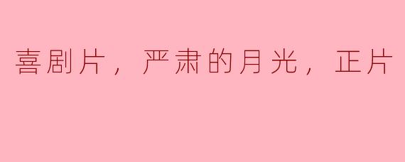 喜剧片，严肃的月光，正片