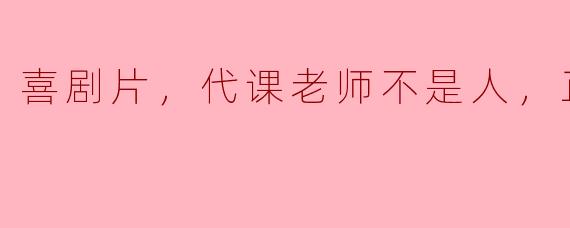 喜剧片，代课老师不是人，正片