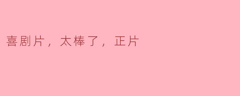 喜剧片：让生活充满欢笑的正片时刻