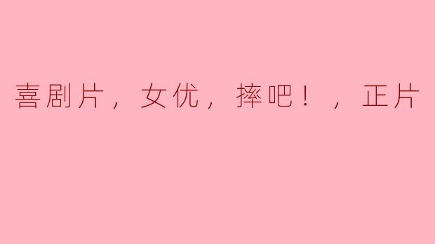 喜剧片，女优，摔吧！，正片