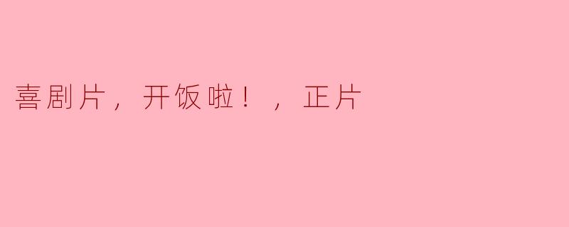 喜剧片，开饭啦！，正片