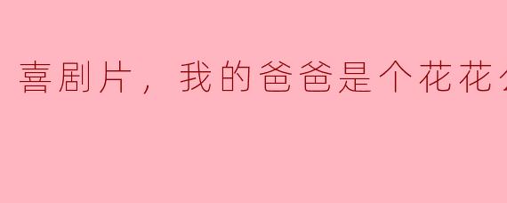 喜剧片《我的爸爸是个花花公子》：欢笑与感动并存的轻松故事
