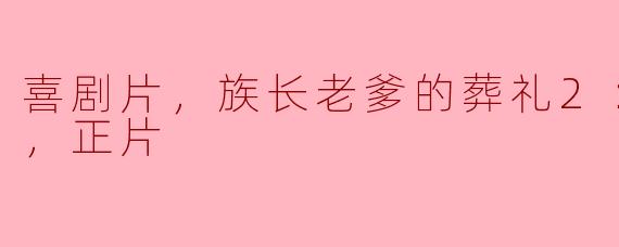 喜剧片，族长老爹的葬礼2：孤注一掷，正片