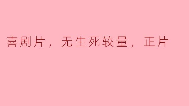 喜剧片，无生死较量，正片