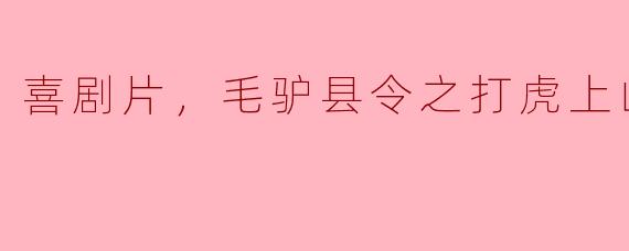 电影《毛驴县令之打虎上山》的主要剧情是什么？