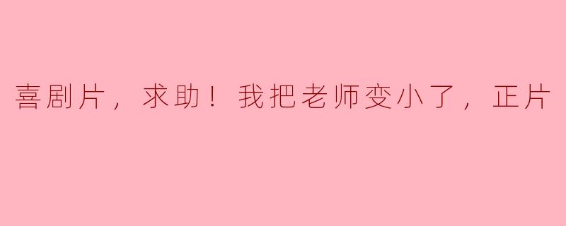 《喜剧片《求助！我把老师变小了》：一场奇妙的冒险》