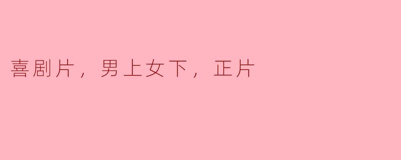 喜剧片，男上女下，正片