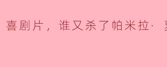 喜剧片，谁又杀了帕米拉·萝丝，正片
