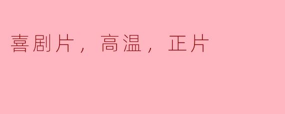 喜剧片，高温，正片