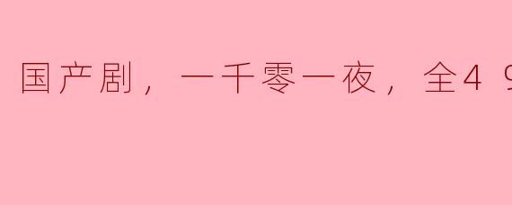 国产剧，一千零一夜，全49集