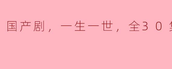 国产剧《一生一世》的剧情大致讲述了什么？****