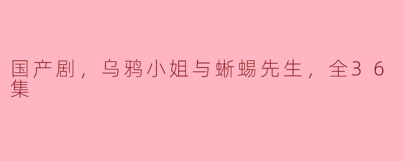 国产剧《乌鸦小姐与蜥蜴先生》的主要内容是什么？  