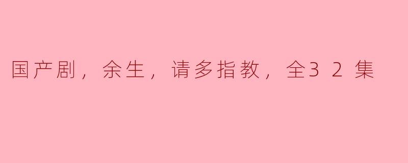 深情讲述《余生，请多指教》：国产剧的温暖治愈之旅