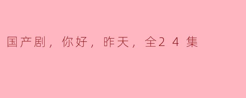 ### 国产剧《你好，昨天》：时光交错中的成长与思考
