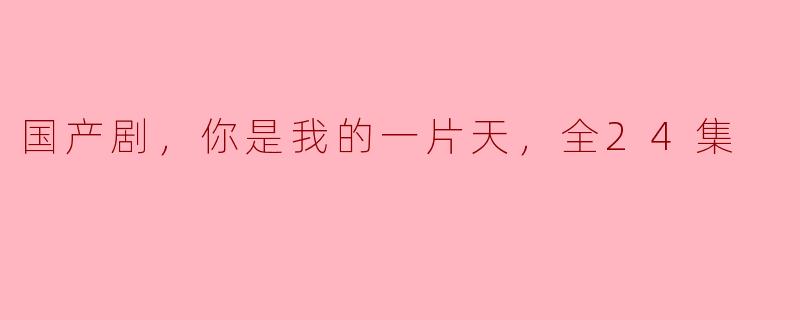 国产剧，你是我的一片天，全24集
