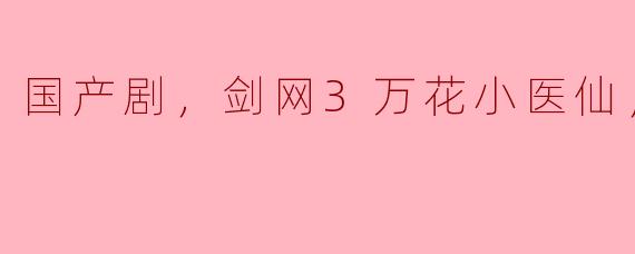 你觉得《剑网3：万花小医仙》这部国产剧怎么样？