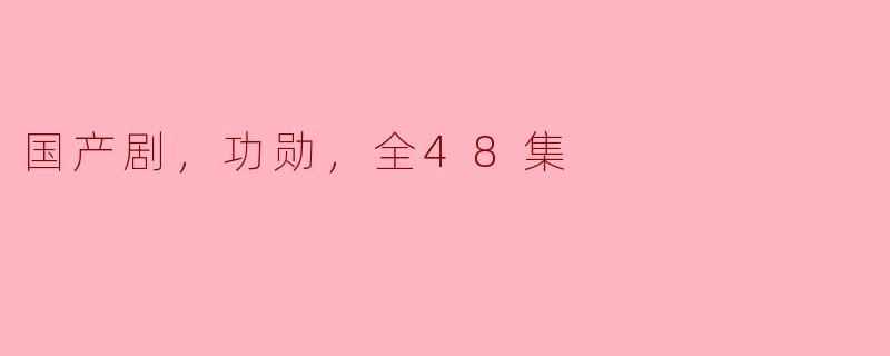 国产剧，功勋，全48集