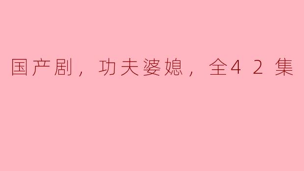 国产剧，功夫婆媳，全42集