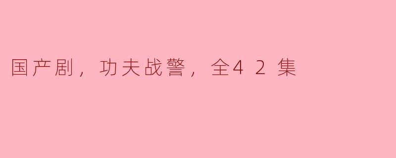 国产剧，功夫战警，全42集